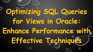 Optimizing SQL Queries for Views in Oracle: Enhance Performance with Effective Techniques