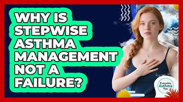 Why Is Stepwise Asthma Management Not A Failure? - Everyday Asthma Tips