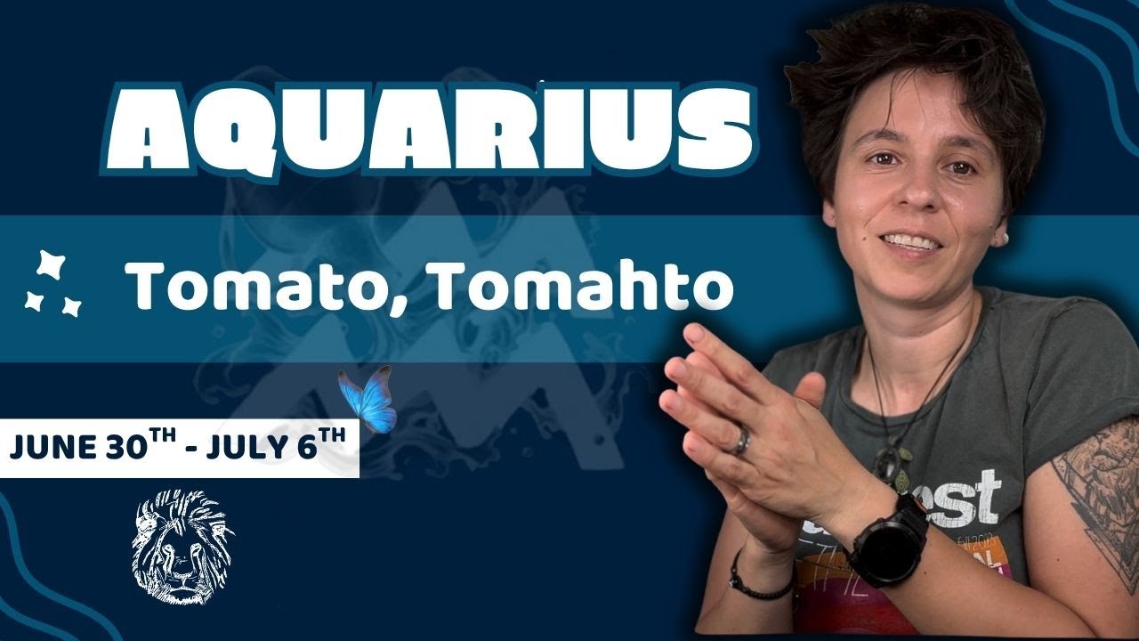 AQUARIUS ♒︎ - "Tomato, Tomahto" JUNE 30TH - JULY 6TH | Tarot Card Reading