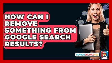 How Can I Remove Something From Google Search Results? - SearchEnginesHub.com