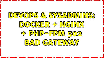DevOps & SysAdmins: Docker + nginx + Php-FPM 502 Bad Gateway (2 Solutions!!)