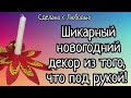 Новогодний декор своими руками. Шикарный и без затрат, быстро и просто! Из того, что под рукой!