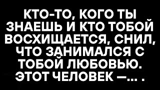 видео: КТО-ТО, КОГО ТЫ ЗНАЕШЬ И КТО ТОБОЙ ВОСХИЩАЕТСЯ, СНИЛ, ЧТО ЗАНИМАЛСЯ С ТОБОЙ ЛЮБОВЬЮ. ЭТОТ ЧЕЛОВЕК —. картинка: КТО-ТО, КОГО ТЫ ЗНАЕШЬ И КТО ТОБОЙ ВОСХИЩАЕТСЯ, СНИЛ, ЧТО ЗАНИМАЛСЯ С ТОБОЙ ЛЮБОВЬЮ. ЭТОТ ЧЕЛОВЕК —.