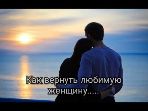 Как вернуть любимую девушку(жену) обратно??