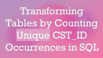 Transforming Tables by Counting Unique CST_ID Occurrences in SQL