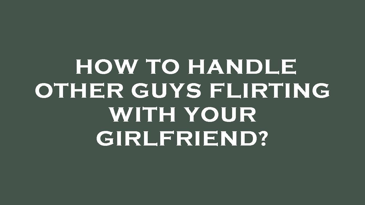 How to handle other guys flirting with your girlfriend? YouTube