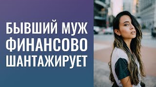 Бывший муж шантажирует финансово. Как реагировать на шантаж? Бывший муж шантажирует финансово. Как реагировать на шантаж?