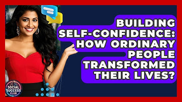Building Self-Confidence: How Ordinary People Transformed Their Lives? - Social Success Club