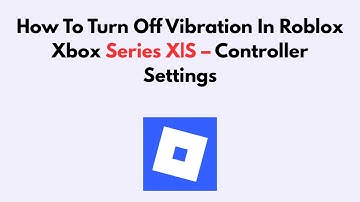 How To Turn Off Vibration In Roblox Xbox Series X|S – Controller Settings