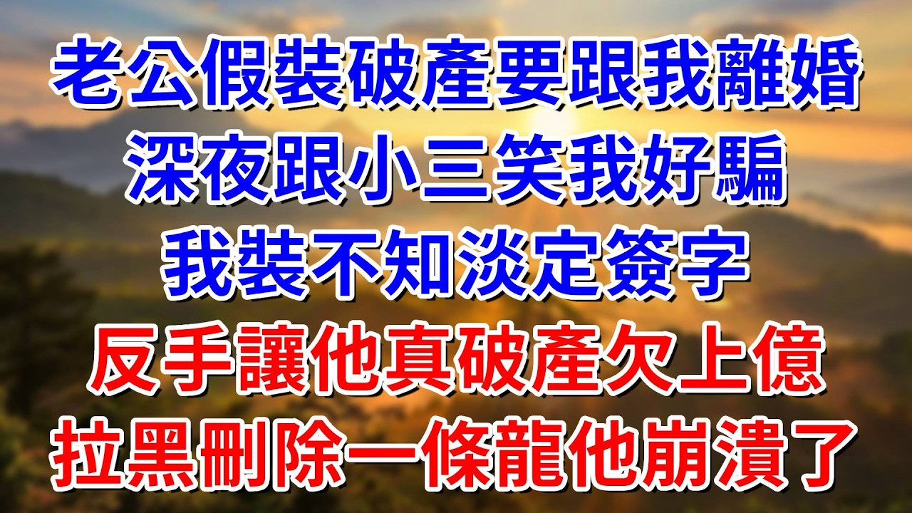 老公假裝破產跟我離婚！深夜跟小三笑我好騙，我假裝不知淡定簽字！反手讓他真破產欠上億，拉黑刪除一條龍他崩潰了！ #阿木講故事#為人處世#生活經驗#情感故事#養老#睡前故事