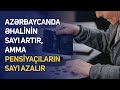 Azərbaycanda əhalinin sayı artır, amma pensiyaçıların sayı azalır