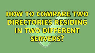 How to compare two directories residing in two different servers (4 Solutions!!)