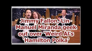 Jimmy Fallon, Lin-Manuel Miranda geek out over 'Weird Al's 'Hamilton Polka'