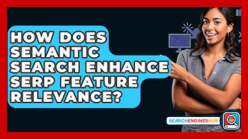 How Does Semantic Search Enhance SERP Feature Relevance? - SearchEnginesHub.com