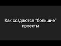 Как создаются большие проекты