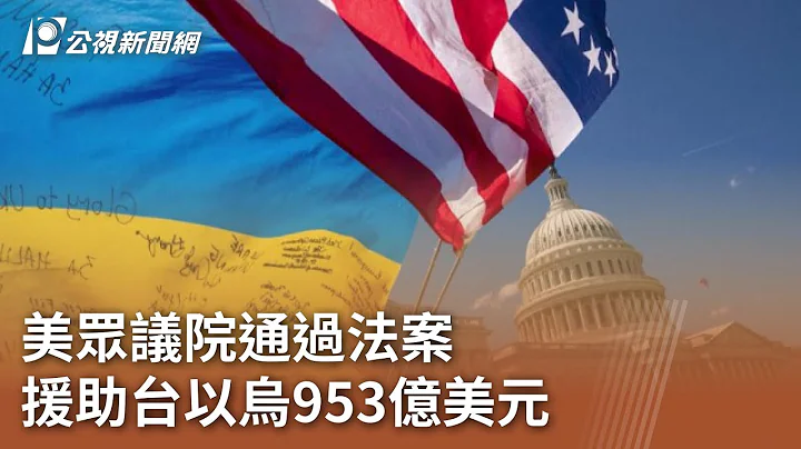 美众议院通过法案 援助台以乌953亿美元｜20240421 公视中昼新闻 - 天天要闻