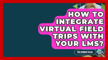 How To Integrate Virtual Field Trips With Your LMS? - The Student Atlas