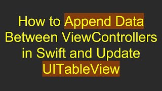 How to Append Data Between ViewControllers in Swift and Update UITableView