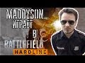 MADDYSON ИГРАЕТ В Battlefield Hardline