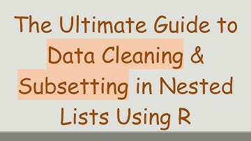 The Ultimate Guide to Data Cleaning & Subsetting in Nested Lists Using R