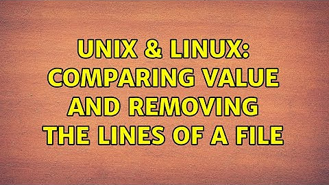 Unix & Linux: Comparing value and removing the lines of a file (2 Solutions!!)