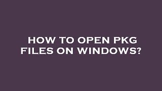 How to open pkg files on windows?
