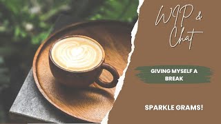 Not So WIP and Chat | Giving Myself A Break | Sparkle Grams