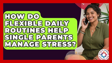 How Do Flexible Daily Routines Help Single Parents Manage Stress? - Single Parent Support Hub