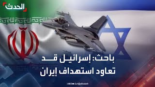 باحث: إسرائيل قد تعاود استهداف إيران