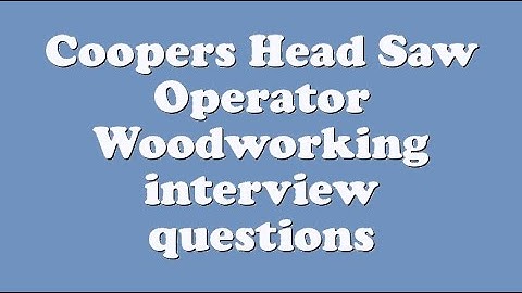 Coopers Head Saw Operator Woodworking interview questions