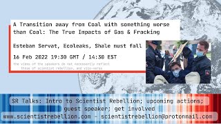 SR Talk Series | The True Impacts of Gas & Fracking — Esteban Servat
This talk is part of our talk series on The Role of Scientists on a Planet in Crisis. To sign up for upcoming talks, visit https://scientistrebellion.com/sr-talks-the-role-of-scientists-on-a-planet-in-crisis/. For more information on how get involved with Scientist Rebellion, head over to https://scientistrebellion.com/how-to-join/.
Introduction (00:00)
Esteban Servats talk (03:41)
Q&A (01:13:07)
Scientist Rebellion talk (01:20:09)
Title: A Transition away from Coal with something worse than Coal: The True Impacts of Gas & Fracking
Abstract: Description of environmental and climate impacts of gas & fracking around the world, the role of gas in the future of world energy, the “shale revolution” and its consequences for the planet, methane emissions and the Global Methane Pledge, frontline struggles from the Global South and the role & responsibility from the Global North. Multinational fossil fuel companies as “the elephant in the room of the climate crisis”. Coming together of XR groups with other movements in actions of international solidarity tackling the supply chains of multinational fossil fuel companies.
Speaker: Esteban Servat is a biotechnologist, environmental activist and founder of Ecoleaks. Born in Argentina, he had to leave the country after denouncing fracking and mega-mining in Mendoza. He participates with the global movement Shale Must Fall (https://shalemustfall.org/).
Slides: https://scientistrebellion.com/wp-content/uploads/2022/02/Esteban-Servat-Slides.pdf
Shale Must Fall International Solidarity Action: https://www.youtube.com/watch?v=9SK_w4pqOVU SR Talk Series | The True Impacts of Gas & Fracking — Esteban Servat
