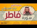 سورة فاطر لفضيلة الشيخ خالد القحطاني 
