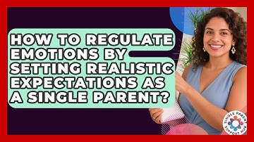 How To Regulate Emotions By Setting Realistic Expectations As A Single Parent?