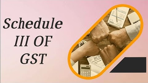 Schedule III CGST ACT SECTION 7(2)