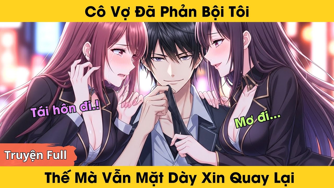 [Truyện full] Cô Phản Bội Tôi, Thế Mà Vẫn Mặt Dày Xin Quay Lại | Lời Người Lạ