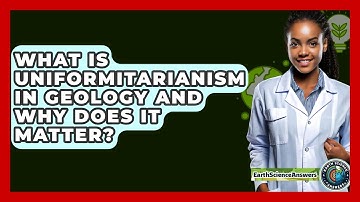 What Is Uniformitarianism In Geology And Why Does It Matter? - Earth Science Answers