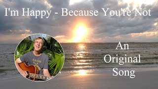 I'm Happy, Because You're Not - original song