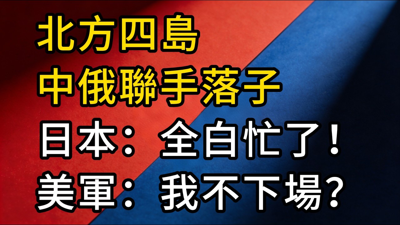 日本想拿北方四島？中俄聯手落子，普丁徹底關門！美軍：我不下場！ ？