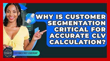 Why Is Customer Segmentation Critical For Accurate CLV Calculation? - Customer First Leadership