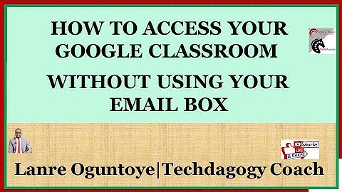 HOW TO ACCESS YOUR GOOGLE CLASSROOM  WITHOUT USING YOUR                    EMAIL BOX