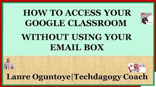 HOW TO ACCESS YOUR GOOGLE CLASSROOM  WITHOUT USING YOUR                    EMAIL BOX