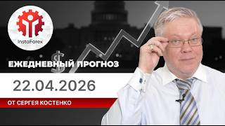 Прогноз на 22.04.2026 от Сергея Костенко: Рынки действуют иррационально в преддверии большой войны