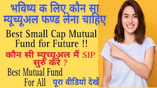 भविष्य क लिए कौन सा म्यूच्यूअल फण्ड लेना चाहिए Best Small Cap Mutual Fund.Mutual Fund for Beginners