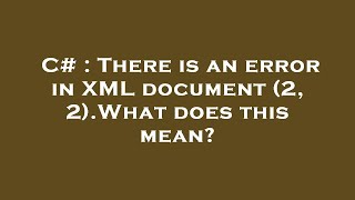 C# : There is an error in XML document (2, 2).What does this mean?