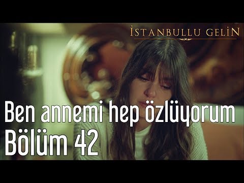 İstanbullu Gelin 42. Bölüm - Ben Annemi Hep Özlüyorum