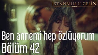 İstanbullu Gelin 42 Bölüm - Ben Annemi Hep Özlüyorum