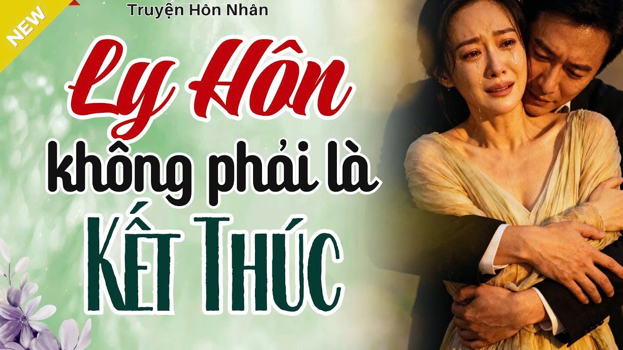 Câu Chuyện Hay Nhất Lúc Này - LY HÔN KHÔNG PHẢI LÀ KẾT THÚC - Nghe Ngay Kẻo Bỏ Lỡ