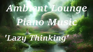 Lazy Thinking - Ambient Lounge Piano Music for Deep Focus