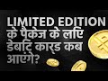 Limited Edition पैकेज के लिए डेबिट कार्ड कब आएंगे?