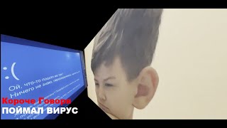 КОРОЧЕ ГОВОРЯ, ПОЙМАЛ ВИРУС